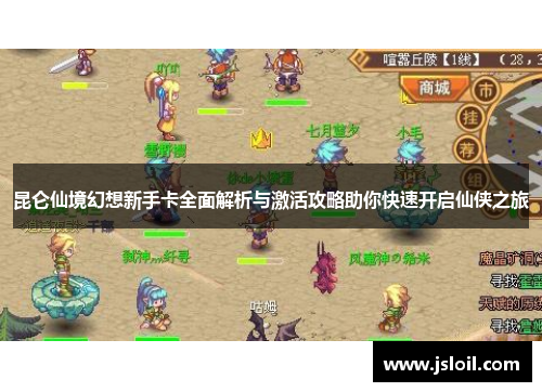 昆仑仙境幻想新手卡全面解析与激活攻略助你快速开启仙侠之旅